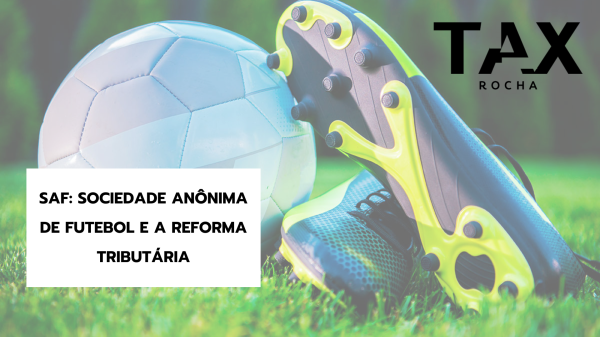 Sociedade Anônima de Futebol (SAF): Entenda o Impacto Tributário e as Oportunidades